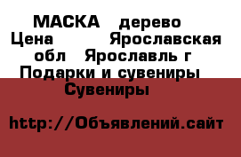 МАСКА  (дерево) › Цена ­ 800 - Ярославская обл., Ярославль г. Подарки и сувениры » Сувениры   